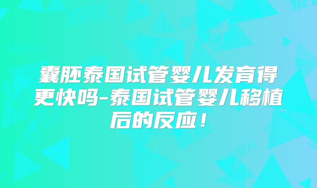 囊胚泰国试管婴儿发育得更快吗-泰国试管婴儿移植后的反应！