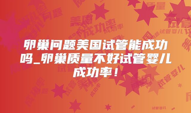 卵巢问题美国试管能成功吗_卵巢质量不好试管婴儿成功率！