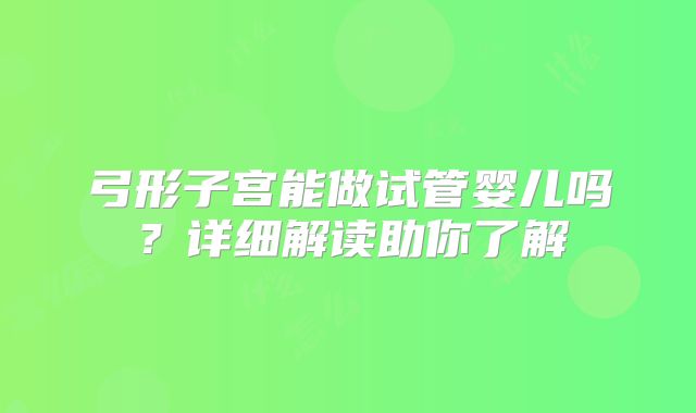 弓形子宫能做试管婴儿吗？详细解读助你了解
