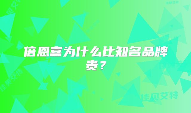 倍恩喜为什么比知名品牌贵？