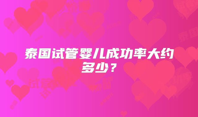 泰国试管婴儿成功率大约多少？