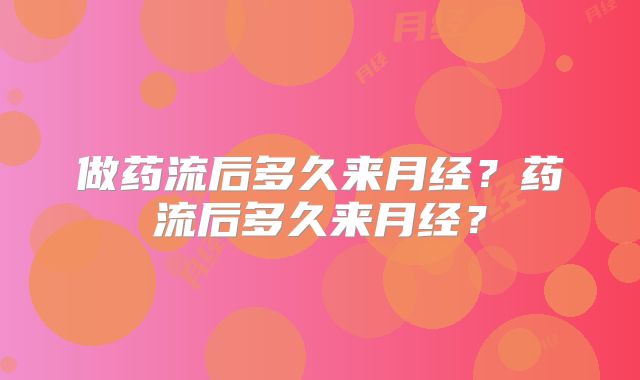 做药流后多久来月经?药流后多久来月经?