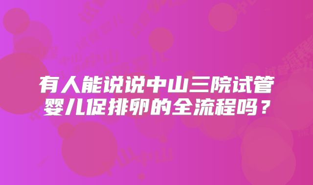 有人能说说中山三院试管婴儿促排卵的全流程吗？