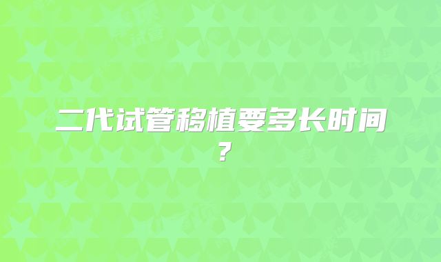 二代试管移植要多长时间？
