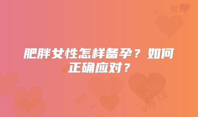 肥胖女性怎样备孕?如何正确应对?