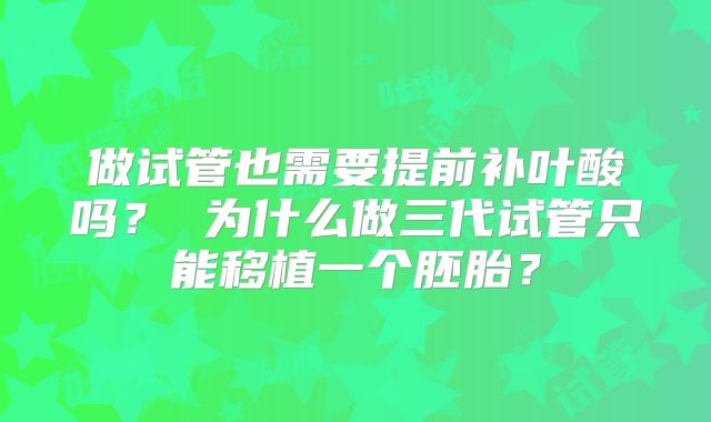 做试管也需要提前补叶酸吗？ 为什么做三代试管只能移植一个胚胎？