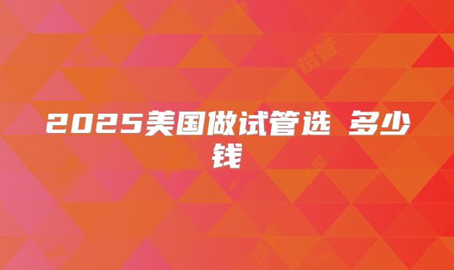 2025美国做试管选�多少钱