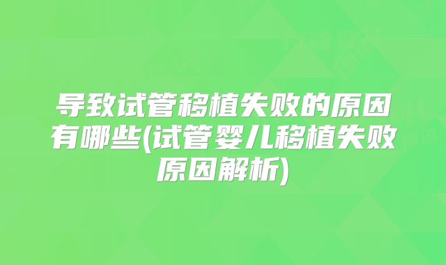 导致试管移植失败的原因有哪些(试管婴儿移植失败原因解析)