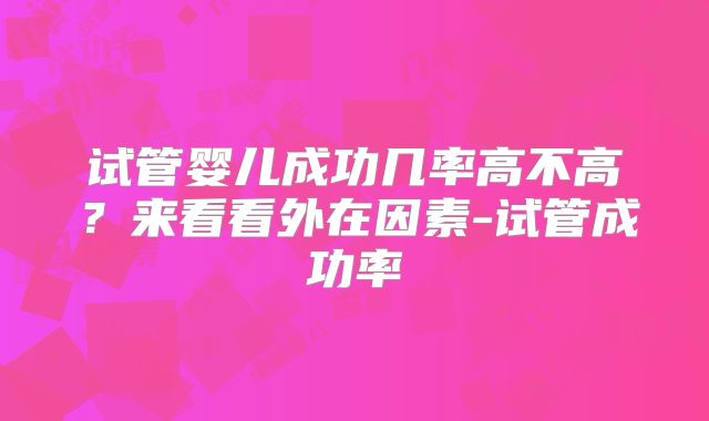 试管婴儿成功几率高不高？来看看外在因素-试管成功率