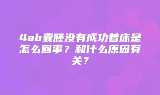 4ab囊胚没有成功着床是怎么回事？和什么原因有关？