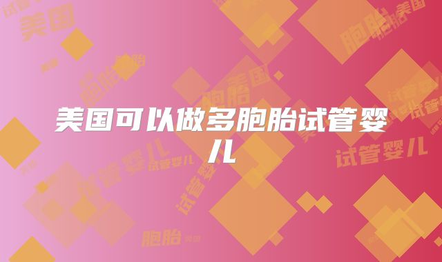 美国可以做多胞胎试管婴儿