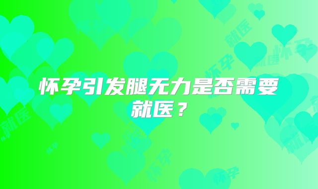 怀孕引发腿无力是否需要就医?