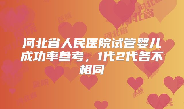 河北省人民医院试管婴儿成功率参考，1代2代各不相同