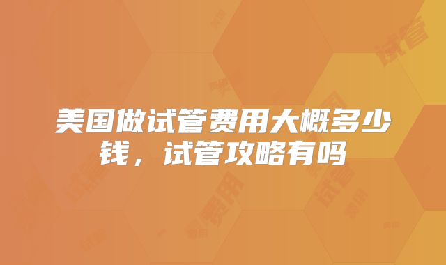 美国做试管费用大概多少钱，试管攻略有吗