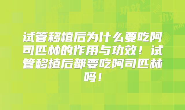 试管移植后为什么要吃阿司匹林的作用与功效!试管移植后都要吃阿司匹林吗!