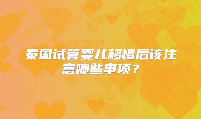 泰国试管婴儿移植后该注意哪些事项？