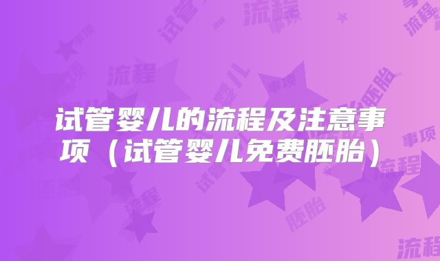 试管婴儿的流程及注意事项（试管婴儿免费胚胎）
