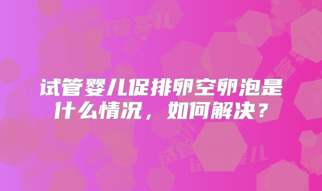 试管婴儿促排卵空卵泡是什么情况，如何解决？