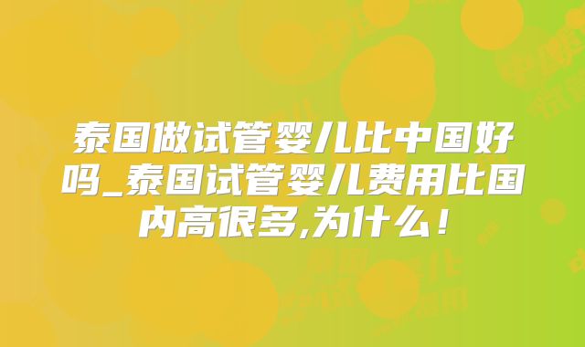 泰国做试管婴儿比中国好吗_泰国试管婴儿费用比国内高很多,为什么！