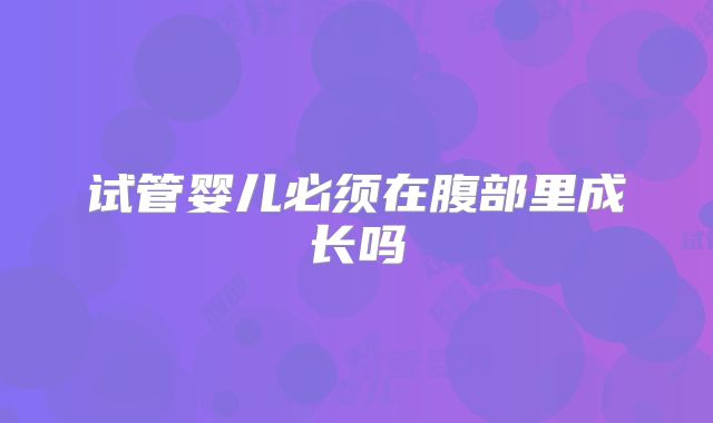 试管婴儿必须在腹部里成长吗