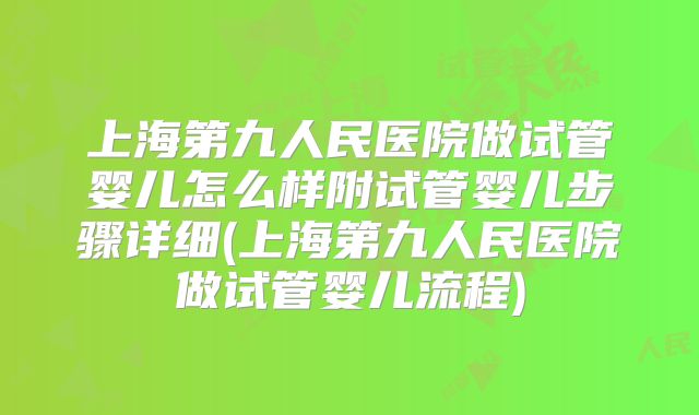 上海第九人民医院做试管婴儿怎么样附试管婴儿步骤详细(上海第九人民医院做试管婴儿流程)