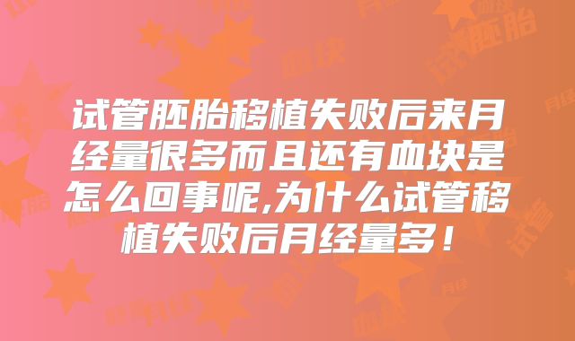 试管胚胎移植失败后来月经量很多而且还有血块是怎么回事呢,为什么试管移植失败后月经量多！