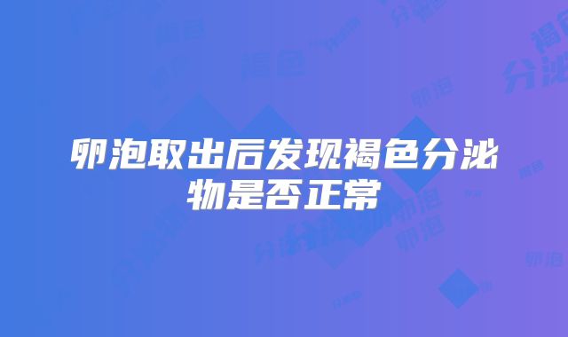 卵泡取出后发现褐色分泌物是否正常