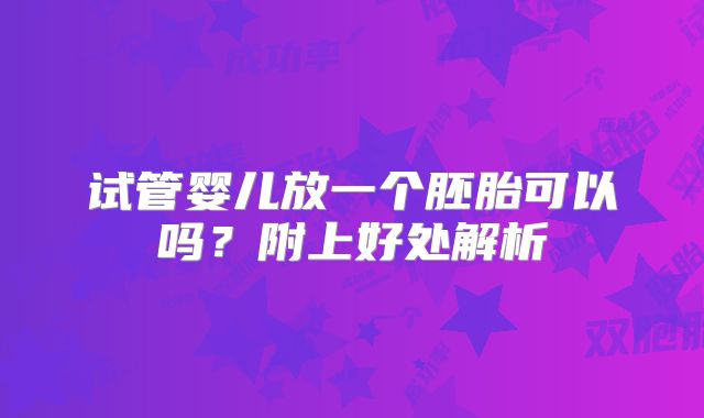 试管婴儿放一个胚胎可以吗？附上好处解析