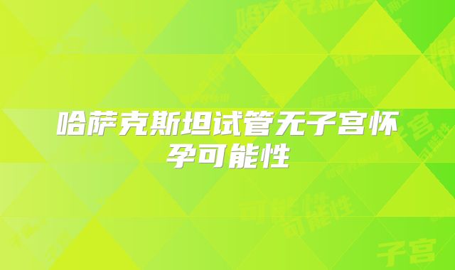 哈萨克斯坦试管无子宫怀孕可能性