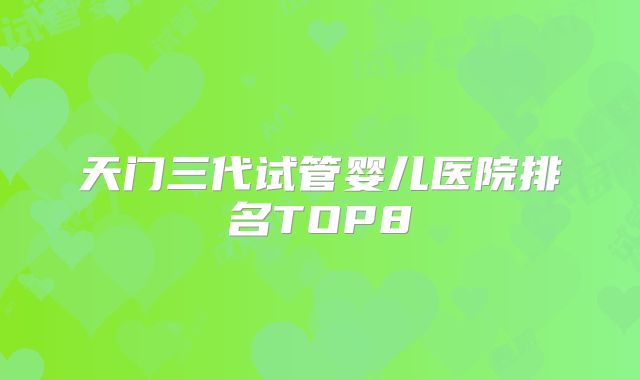 天门三代试管婴儿医院排名TOP8
