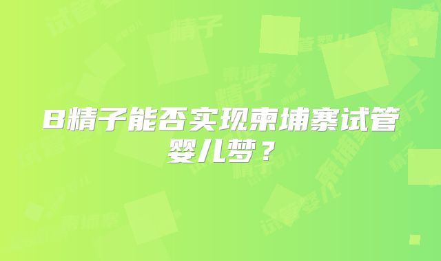B精子能否实现柬埔寨试管婴儿梦？