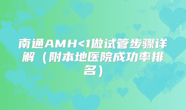 南通AMH<1做试管步骤详解（附本地医院成功率排名）