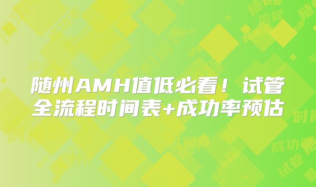 随州AMH值低必看！试管全流程时间表+成功率预估