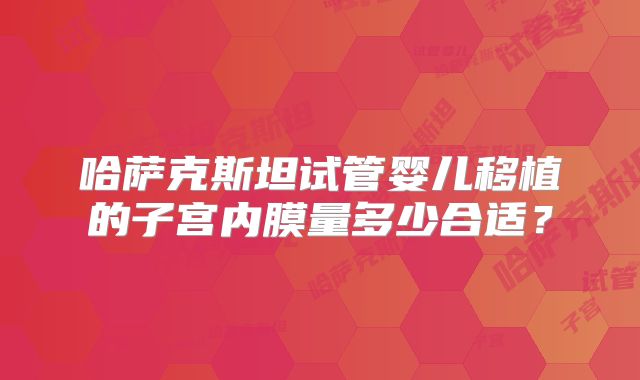 哈萨克斯坦试管婴儿移植的子宫内膜量多少合适？