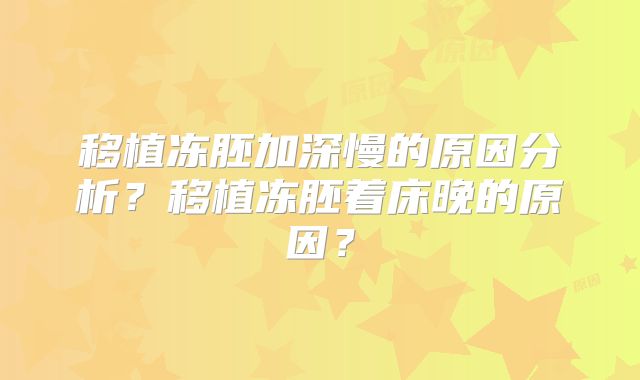 移植冻胚加深慢的原因分析？移植冻胚着床晚的原因？