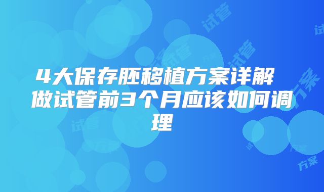 4大保存胚移植方案详解 做试管前3个月应该如何调理