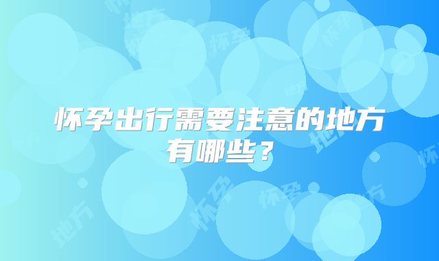 怀孕出行需要注意的地方有哪些？