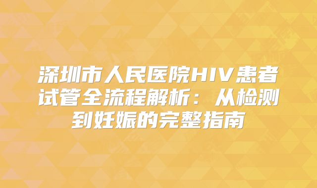 深圳市人民医院HIV患者试管全流程解析：从检测到妊娠的完整指南
