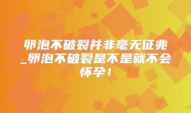 卵泡不破裂并非毫无征兆_卵泡不破裂是不是就不会怀孕！