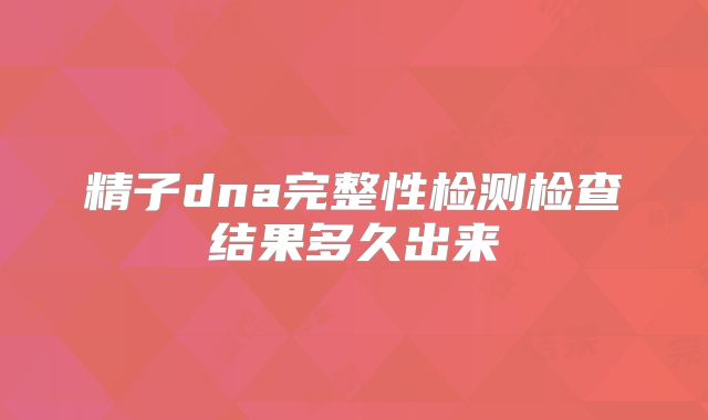 精子dna完整性检测检查结果多久出来