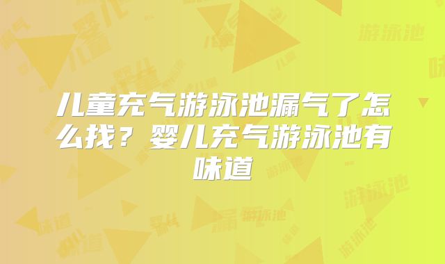 儿童充气游泳池漏气了怎么找？婴儿充气游泳池有味道