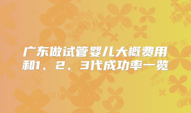 广东做试管婴儿大概费用和1、2、3代成功率一览