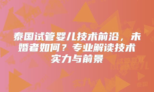 泰国试管婴儿技术前沿,未婚者如何?专业解读技术实力与前景