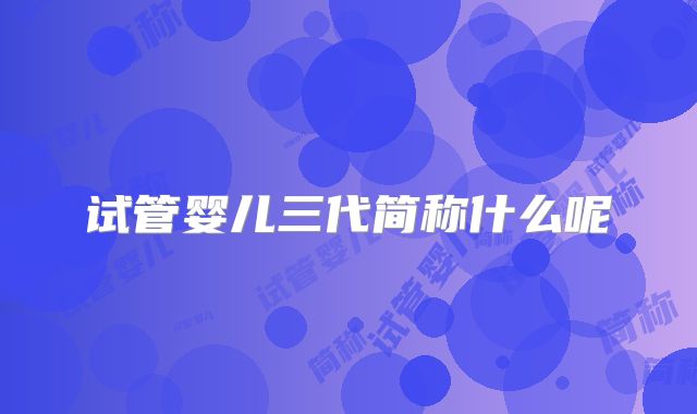 试管婴儿三代简称什么呢