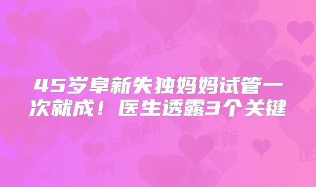 45岁阜新失独妈妈试管一次就成!医生透露3个关键