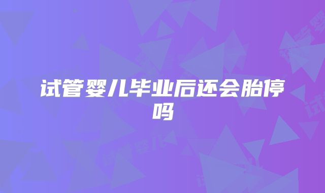 试管婴儿毕业后还会胎停吗