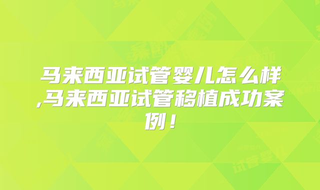 马来西亚试管婴儿怎么样,马来西亚试管移植成功案例！