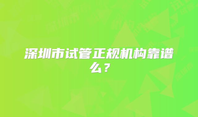 深圳市试管正规机构靠谱么？