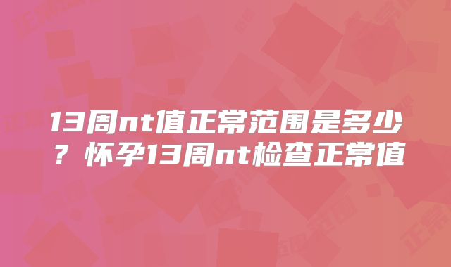13周nt值正常范围是多少？怀孕13周nt检查正常值