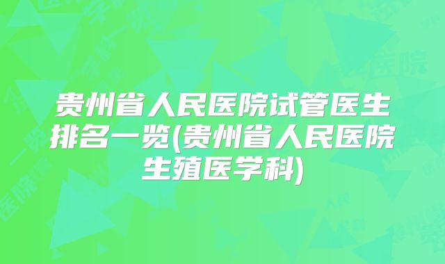 贵州省人民医院试管医生排名一览(贵州省人民医院生殖医学科)
